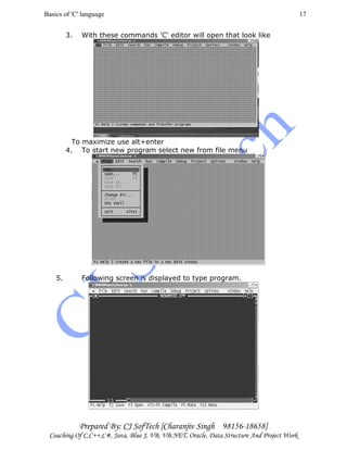 Basics of 'C' language
Prepared By: CJ SofTech [Charanjiv Singh 98156-18658]
Coaching Of C,C++,C#, Java, Blue J, VB, VB.NET, Oracle, Data Structure And Project Work
17
3. With these commands 'C' editor will open that look like
To maximize use alt+enter
4. To start new program select new from file menu
5. Following screen is displayed to type program.
 
