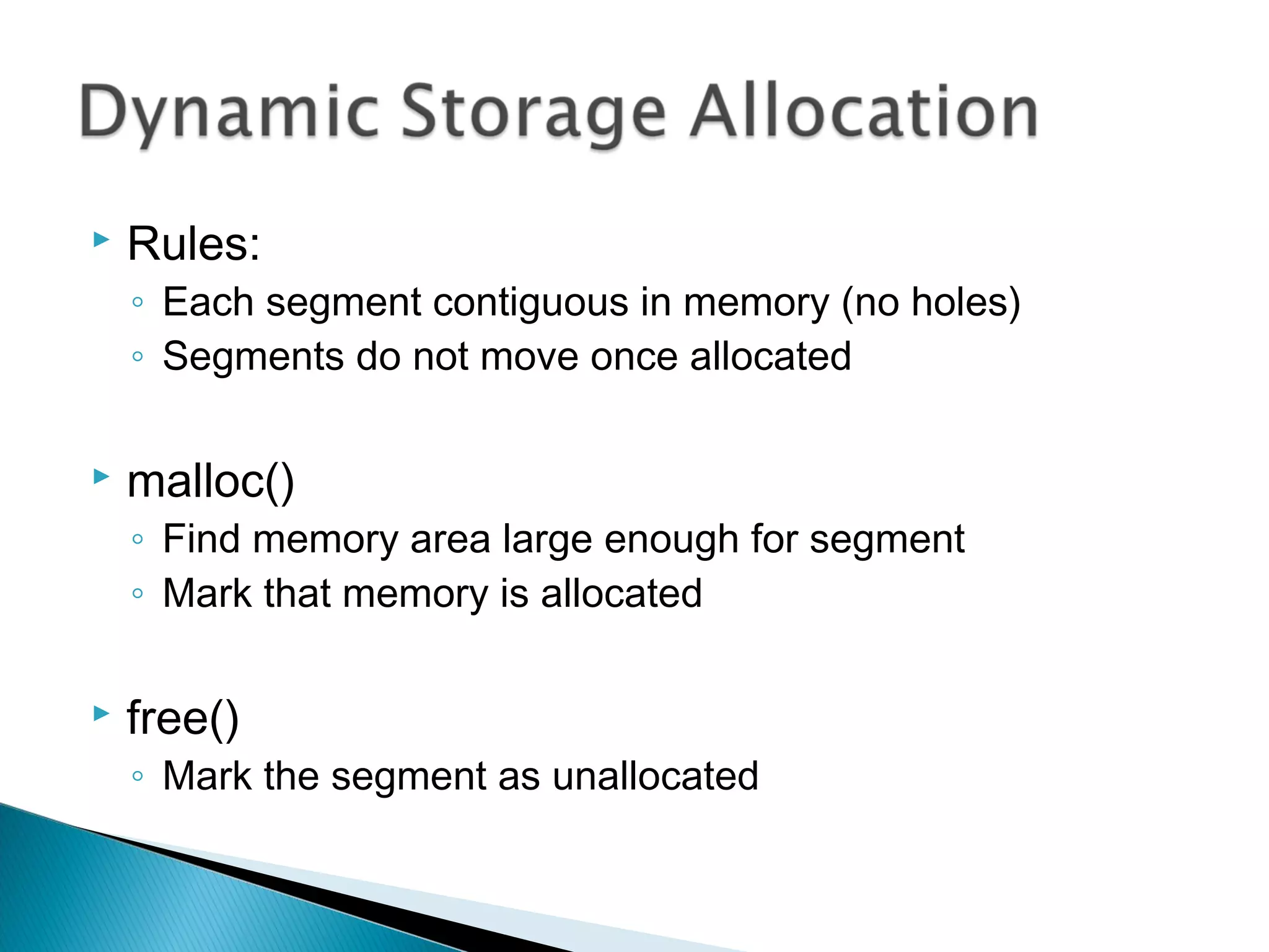  Rules:
◦ Each segment contiguous in memory (no holes)
◦ Segments do not move once allocated
 malloc()
◦ Find memory area large enough for segment
◦ Mark that memory is allocated
 free()
◦ Mark the segment as unallocated
 