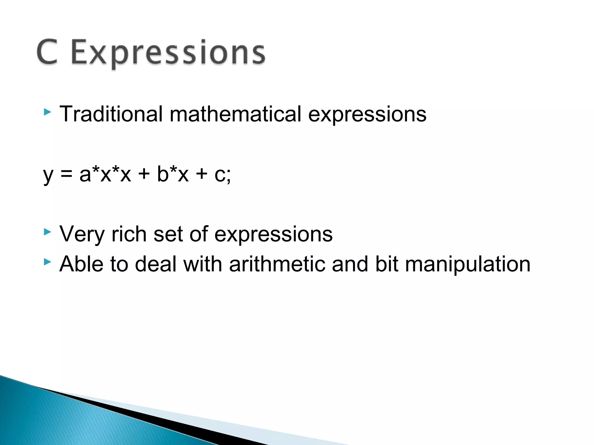  Traditional mathematical expressions
y = a*x*x + b*x + c;
 Very rich set of expressions
 Able to deal with arithmetic and bit manipulation
 