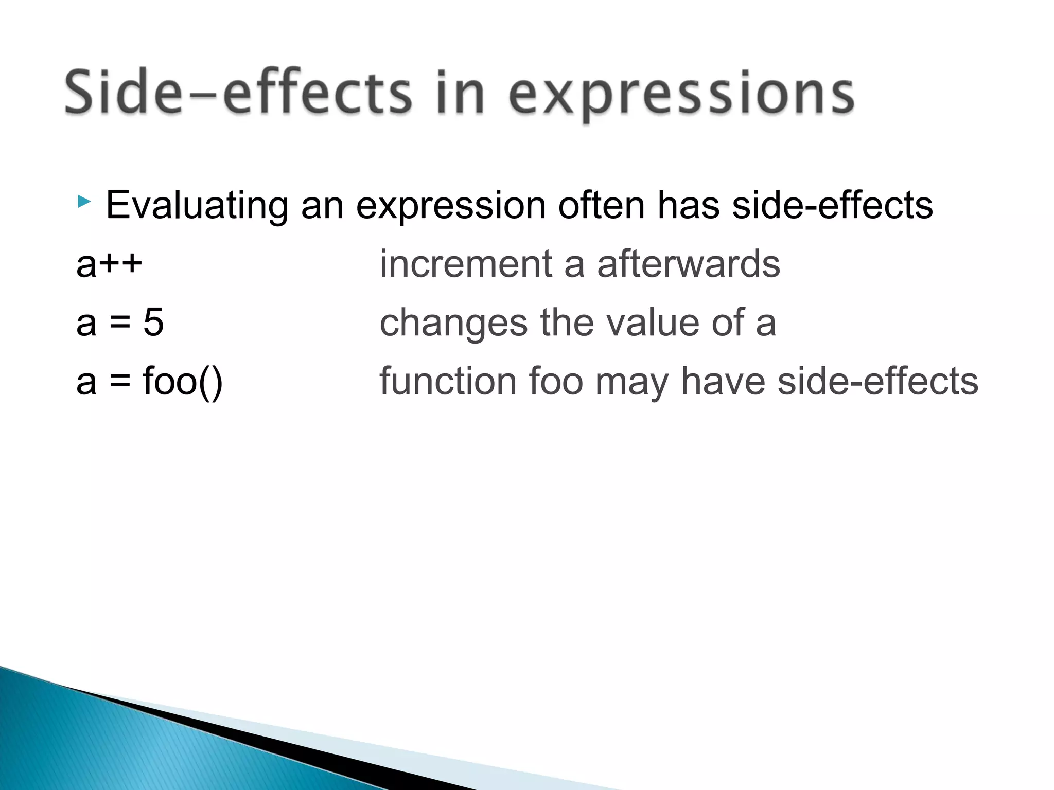  Evaluating an expression often has side-effects
a++ increment a afterwards
a = 5 changes the value of a
a = foo() function foo may have side-effects
 