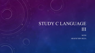 STUDY C LANGUAGE
III
WITH
ARAFAT BIN REZA
 