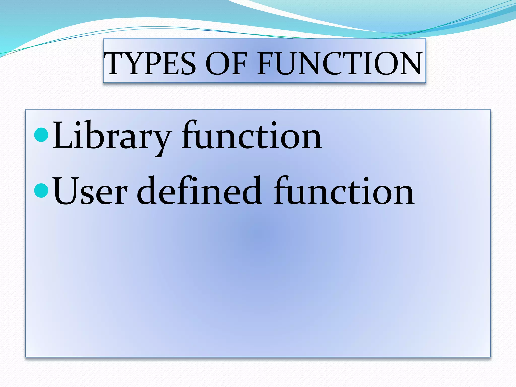 TYPES OF FUNCTION
Library function
User defined function
 