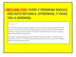 RETURN TYPE: EVERY C PROGRAM SHOULD
END WITH RETURN 0. OTHERWISE, IT GIVES
YOU A WARNING.
22
 