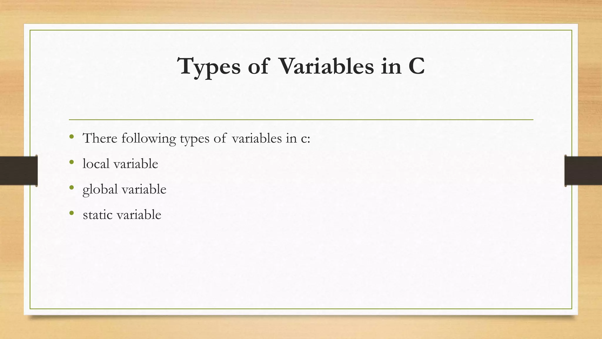 Types of Variables in C
• There following types of variables in c:
• local variable
• global variable
• static variable
 