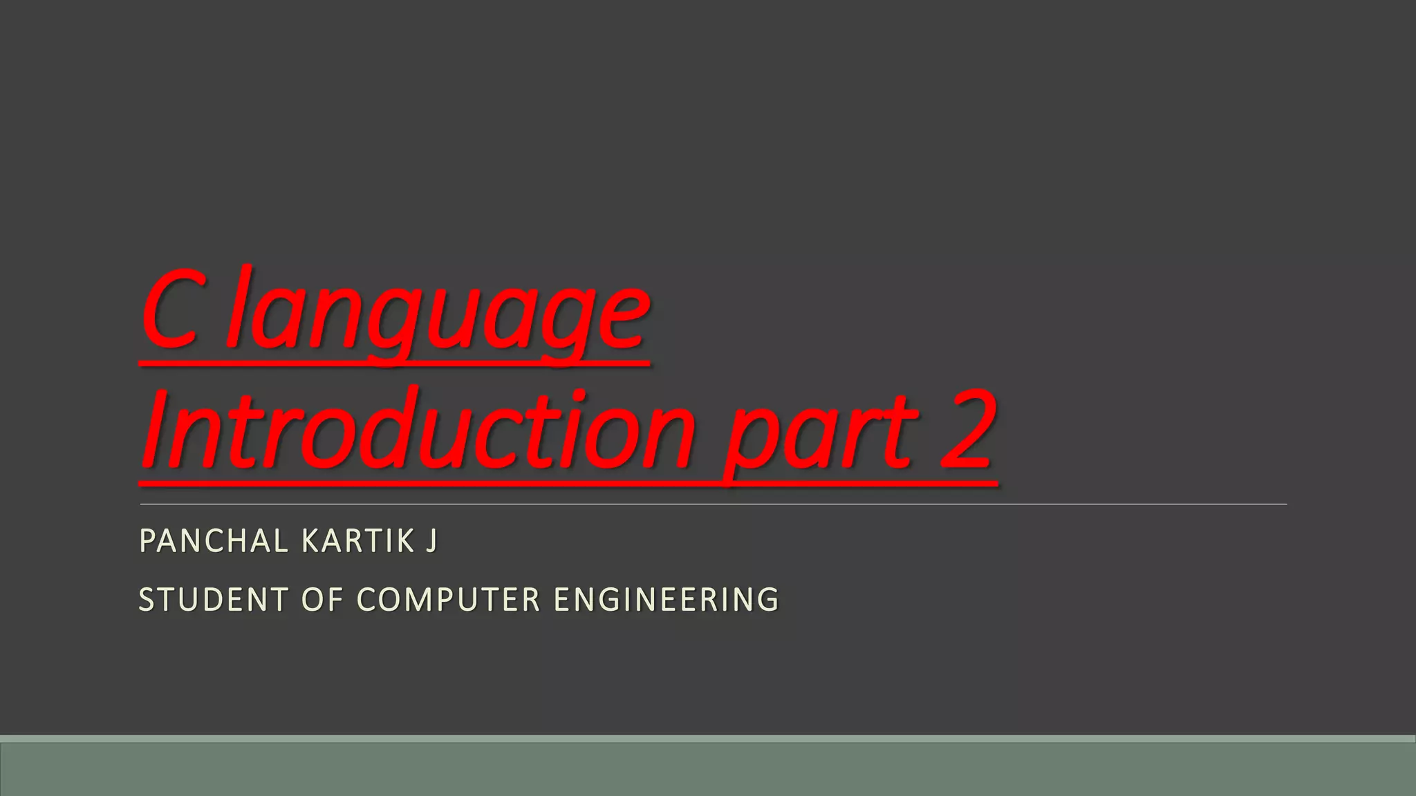 C language
Introduction part 2
PANCHAL KARTIK J
STUDENT OF COMPUTER ENGINEERING
 
