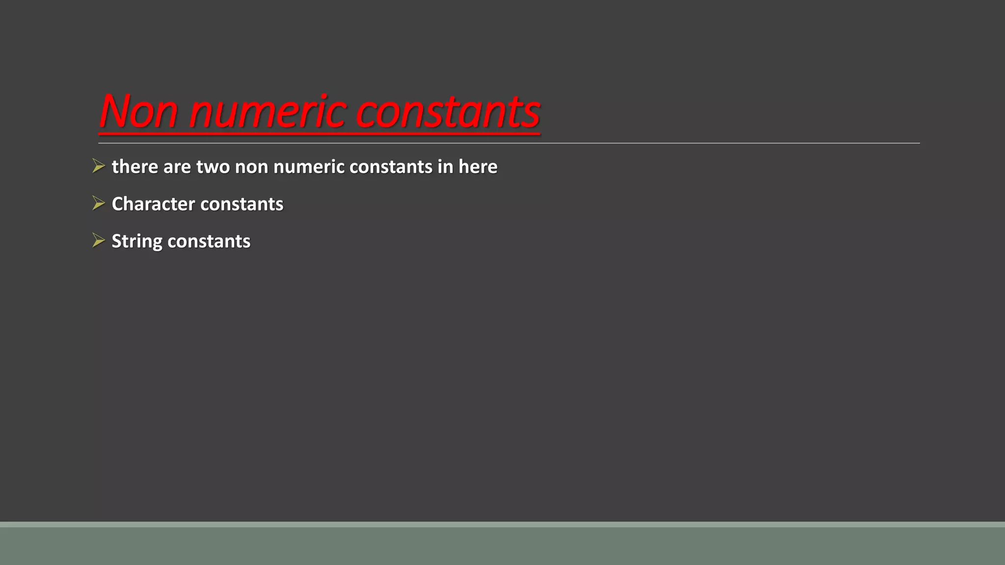 Non numeric constants
➢ there are two non numeric constants in here
➢ Character constants
➢ String constants
 
