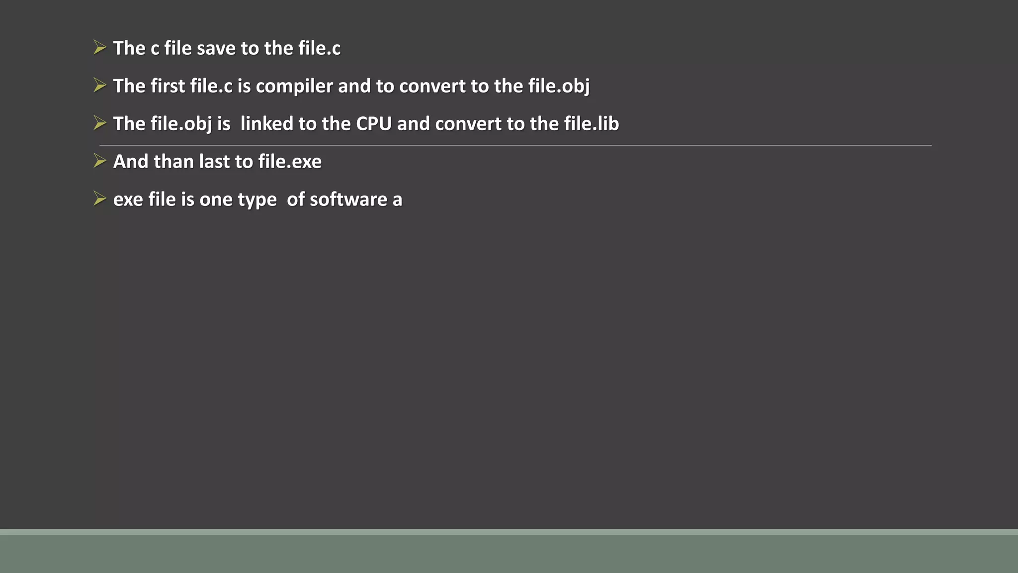 ➢ The c file save to the file.c
➢ The first file.c is compiler and to convert to the file.obj
➢ The file.obj is linked to the CPU and convert to the file.lib
➢ And than last to file.exe
➢ exe file is one type of software a
 