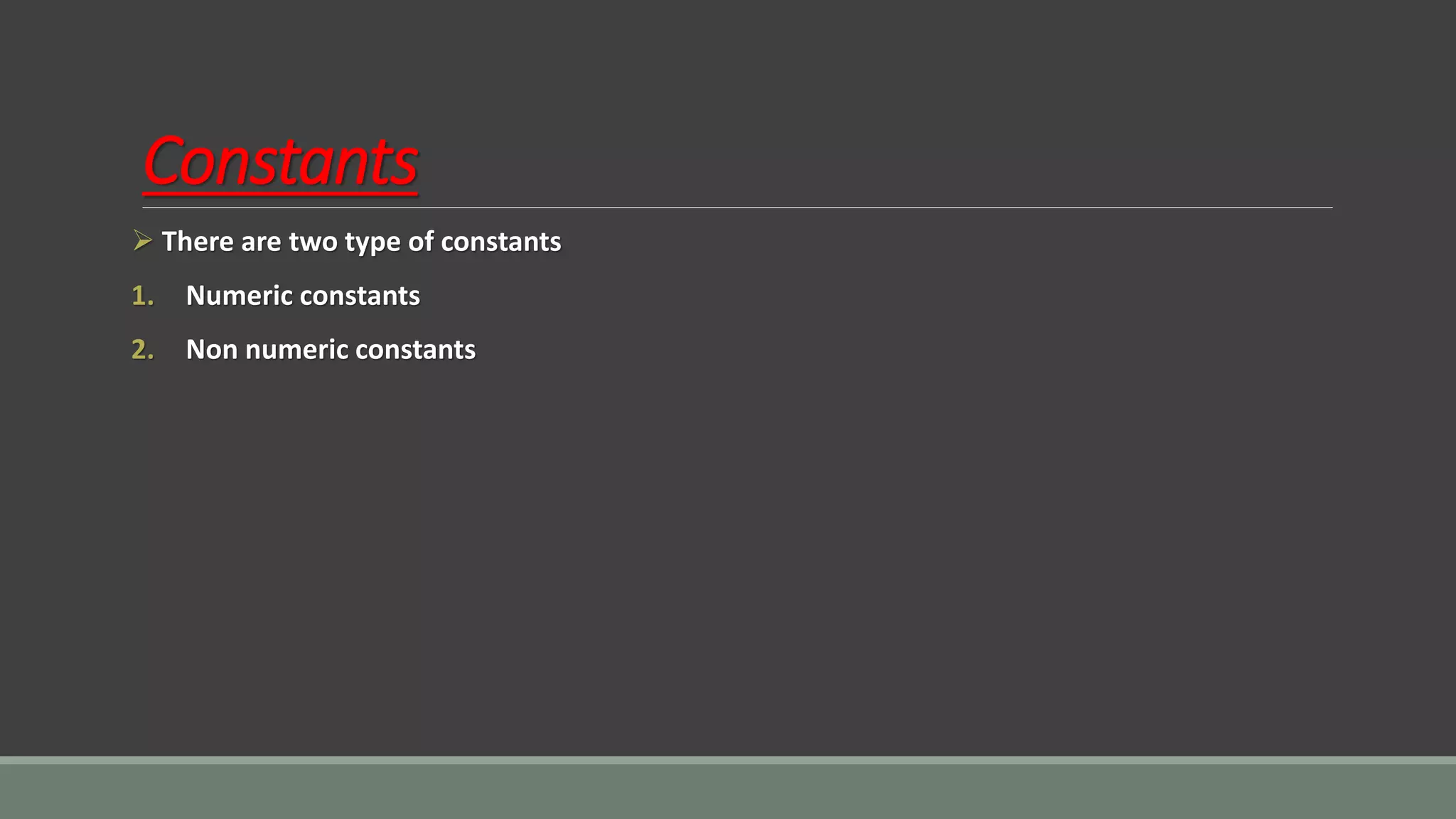Constants
➢ There are two type of constants
1. Numeric constants
2. Non numeric constants
 