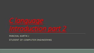 C language
Introduction part 2
PANCHAL KARTIK J
STUDENT OF COMPUTER ENGINEERING
 