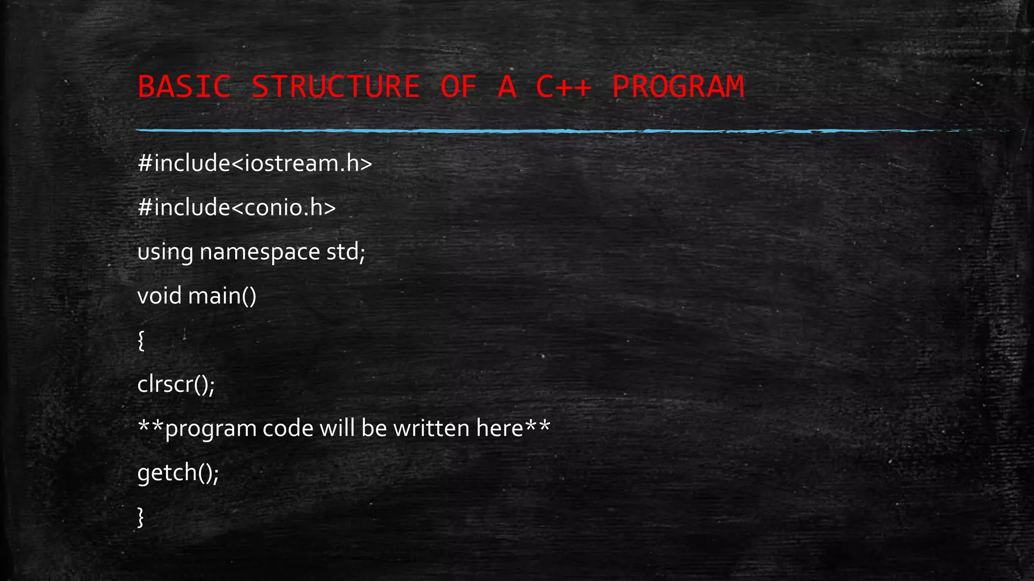 BASIC STRUCTURE OF A C++ PROGRAM #include<iostream.h> #include<conio.h> using namespace std; void main() { clrscr(); **program code will be written here** getch(); } 