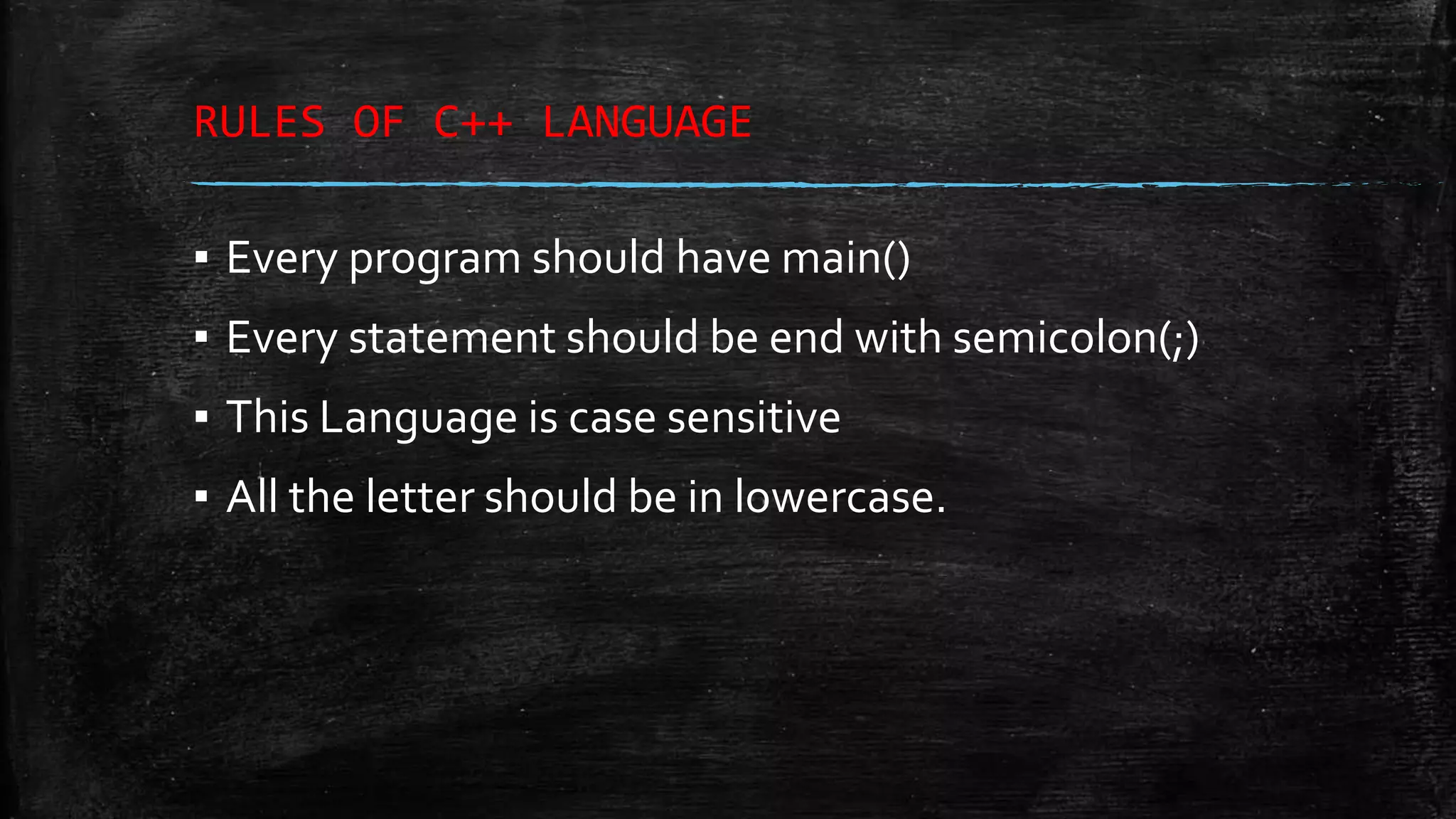 RULES OF C++ LANGUAGE ▪ Every program should have main() ▪ Every statement should be end with semicolon(;) ▪ This Language is case sensitive ▪ All the letter should be in lowercase. 