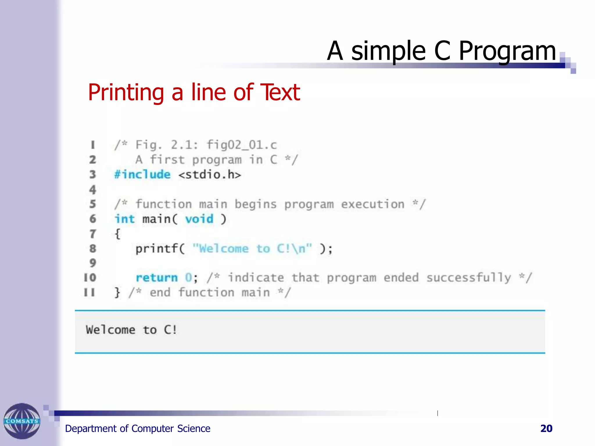 A simple C Program
Printing a line of Text
Department of Computer Science 20
 