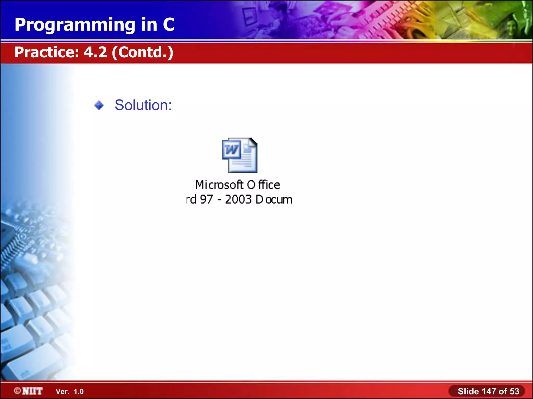 Programming in C
Practice: 4.2 (Contd.)


                Solution:




     Ver. 1.0               Slide 147 of 53
 