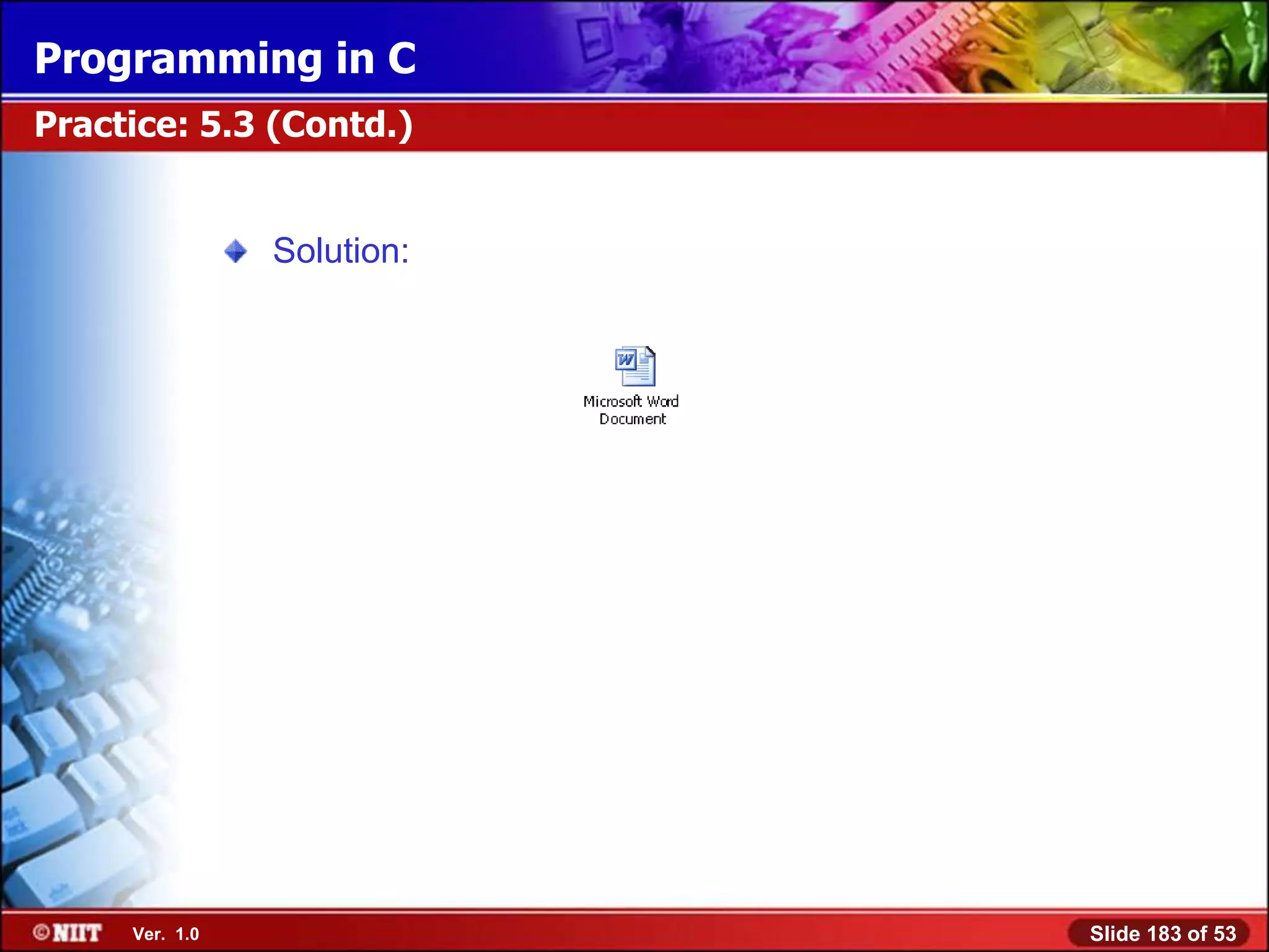 Programming in C
Practice: 5.3 (Contd.)


                Solution:




     Ver. 1.0               Slide 183 of 53
 