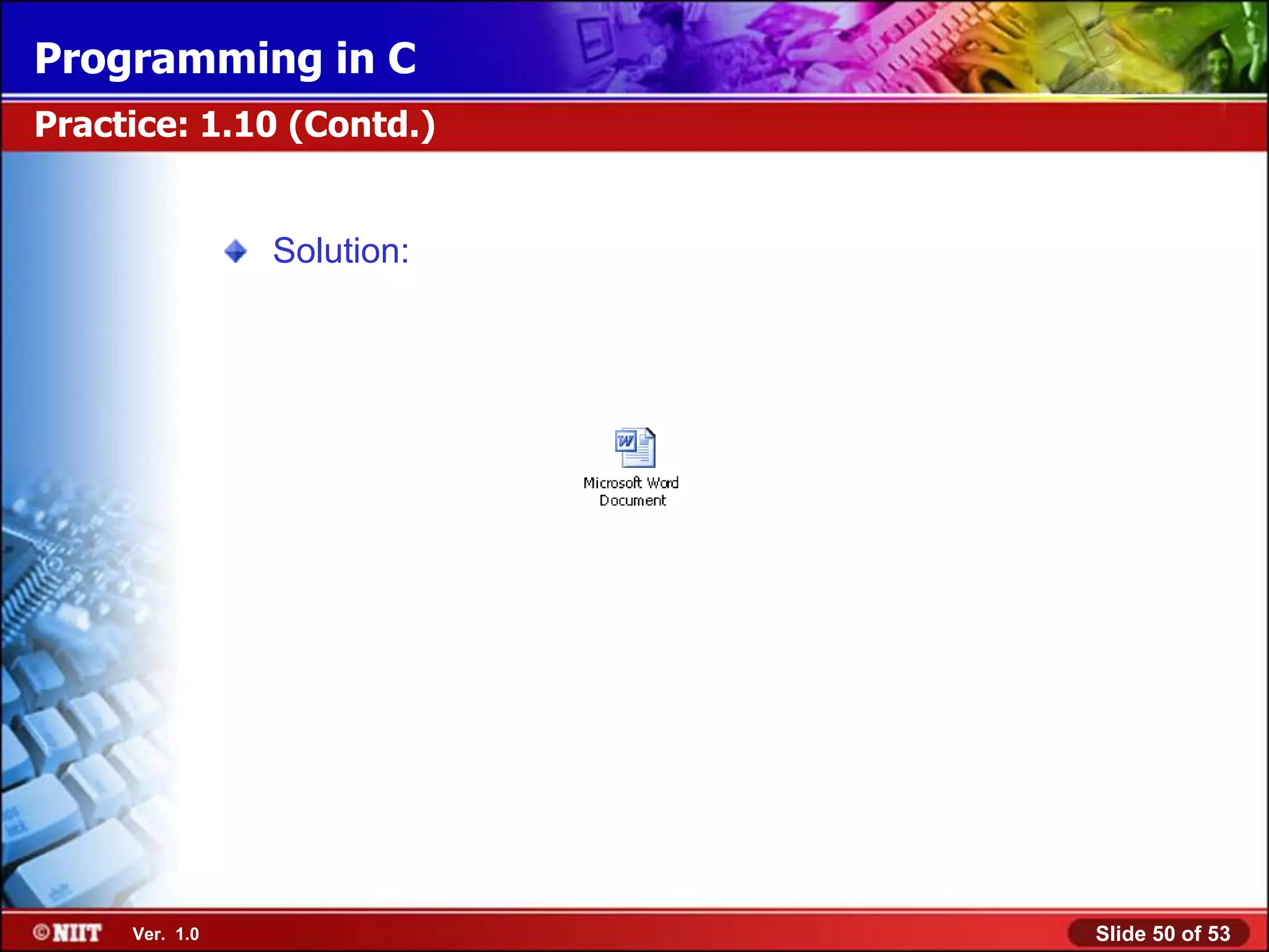 Programming in C
Practice: 1.10 (Contd.)


                Solution:




     Ver. 1.0               Slide 50 of 53
 