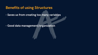 Benefits of using Structures
- Good data management/organization
- Saves us from creating too many variables
 