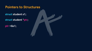 Pointers to Structures
struct student *ptr;
ptr =&s1;
struct student s1;
 