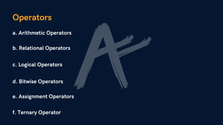 Operators
a. Arithmetic Operators
b. Relational Operators
d. Bitwise Operators
c. Logical Operators
e. Assignment Operators
f. Ternary Operator
 