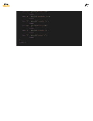 case 't' : printf("tuesday n");
break;
case 'w' : printf("wednesday n");
break;
case 'T' : printf("thursday n");
break;
case 'f' : printf("friday n");
break;
case 's' : printf("saturday n");
break;
case 'S' : printf("sunday n");
break;
}
return 0;
}
 