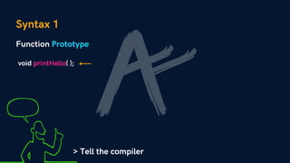Function Prototype
Syntax
void printHello( );
> Tell the compiler
1
 