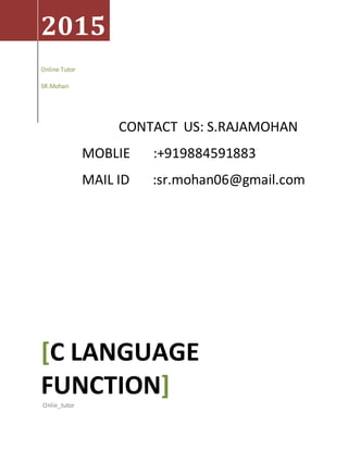 CONTACT US: S.RAJAMOHAN
MOBLIE :+919884591883
MAIL ID :sr.mohan06@gmail.com
2015
Online Tutor
SR.Mohan
[C LANGUAGE
FUNCTION]Onlie_tutor
 