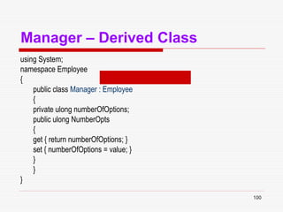 100
Manager – Derived Class
using System;
namespace Employee
{
public class Manager : Employee
{
private ulong numberOfOptions;
public ulong NumberOpts
{
get { return numberOfOptions; }
set { numberOfOptions = value; }
}
}
}
 