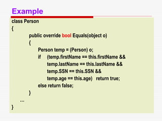 class Person
{
public override bool Equals(object o)
{
Person temp = (Person) o;
if (temp.firstName == this.firstName &&
temp.lastName == this.lastName &&
temp.SSN == this.SSN &&
temp.age == this.age) return true;
else return false;
}
…
}
Example
 
