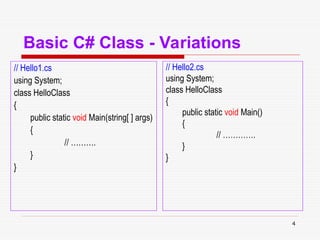 4
Basic C# Class - Variations
// Hello1.cs
using System;
class HelloClass
{
public static void Main(string[ ] args)
{
// ……….
}
}
// Hello2.cs
using System;
class HelloClass
{
public static void Main()
{
// ………….
}
}
 