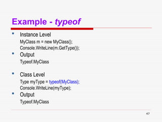 47
Example - typeof
 Instance Level
MyClass m = new MyClass();
Console.WriteLine(m.GetType());
 Output
Typeof.MyClass
 Class Level
Type myType = typeof(MyClass);
Console.WriteLine(myType);
 Output
Typeof.MyClass
 