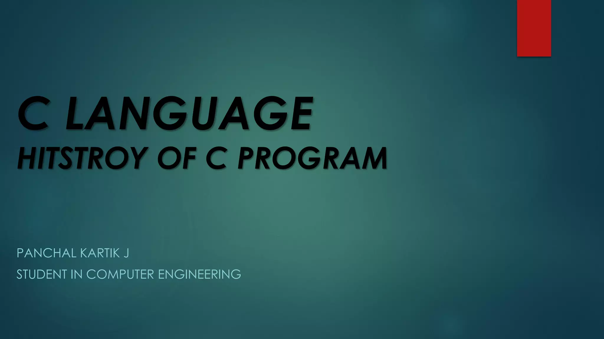 C LANGUAGE
HITSTROY OF C PROGRAM
PANCHAL KARTIK J
STUDENT IN COMPUTER ENGINEERING