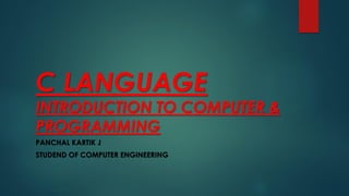 C LANGUAGE
INTRODUCTION TO COMPUTER &
PROGRAMMING
PANCHAL KARTIK J
STUDEND OF COMPUTER ENGINEERING
 