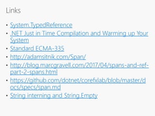 System.TypedReference
.NET Just in Time Compilation and Warming up Your
System
Standard ECMA-335
http://adamsitnik.com/Span/
http://blog.marcgravell.com/2017/04/spans-and-ref-
part-2-spans.html
https://github.com/dotnet/corefxlab/blob/master/d
ocs/specs/span.md
String interning and String.Empty
 