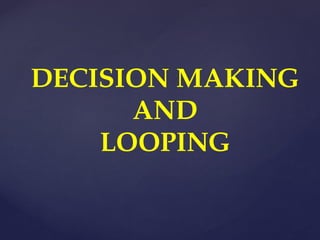 DECISION MAKING
AND
LOOPING
 
