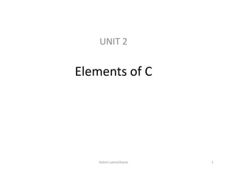 Elements of C
UNIT 2
Ashim Lamichhane 1
 