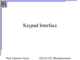 Keypad Interface 
Prof. Cherrice Traver EE/CS-152: Microprocessors 
and Microcontrollers 
 