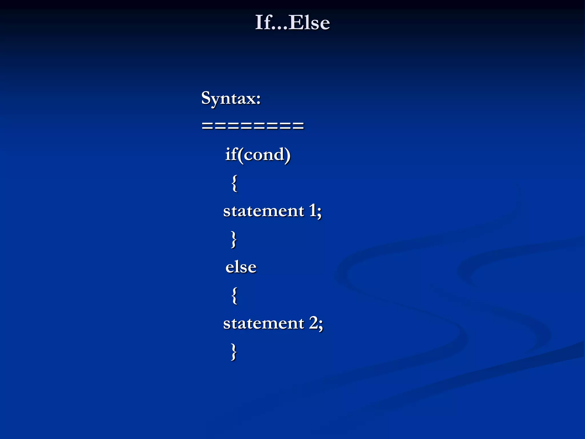 If...Else Syntax: ======== if(cond) { statement 1; } else { statement 2; } 