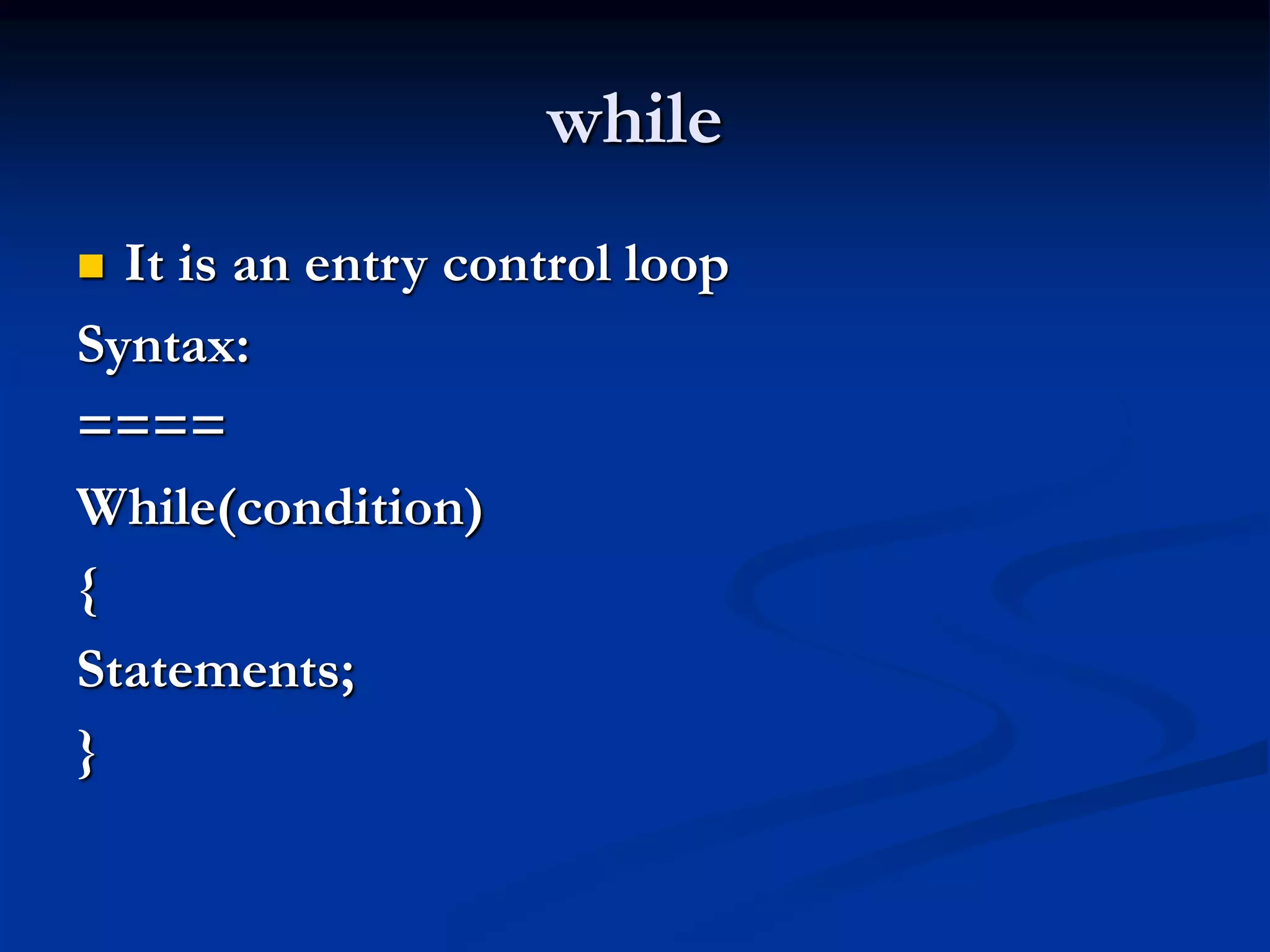 while  It is an entry control loop Syntax: ==== While(condition) { Statements; } 