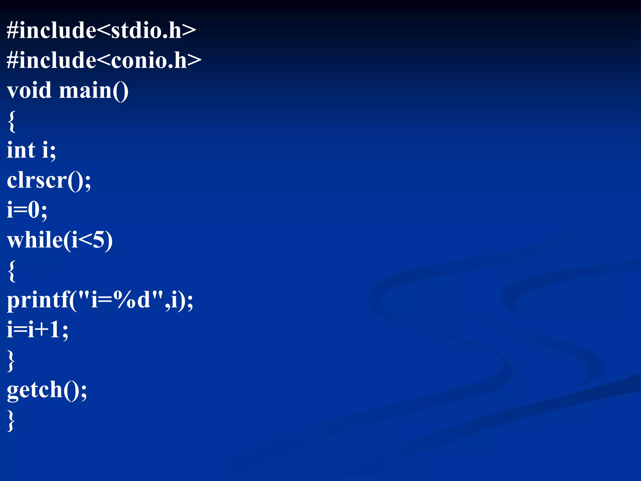 #include<stdio.h> #include<conio.h> void main() { int i; clrscr(); i=0; while(i<5) { printf("i=%d",i); i=i+1; } getch(); } 