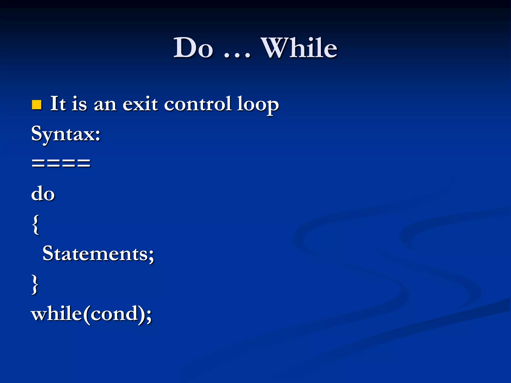 Do … While  It is an exit control loop Syntax: ==== do { Statements; } while(cond); 