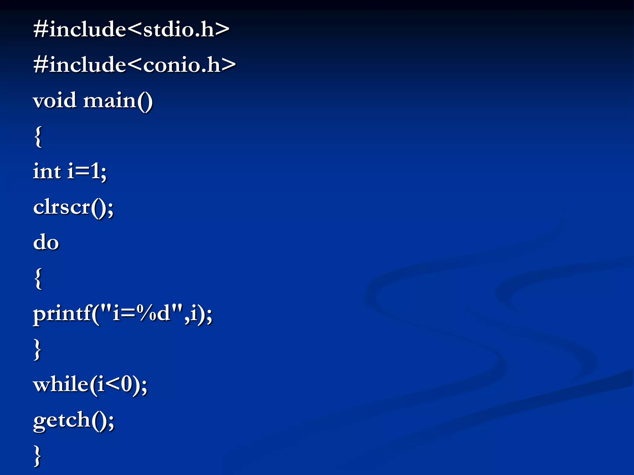 #include<stdio.h> #include<conio.h> void main() { int i=1; clrscr(); do { printf("i=%d",i); } while(i<0); getch(); } 