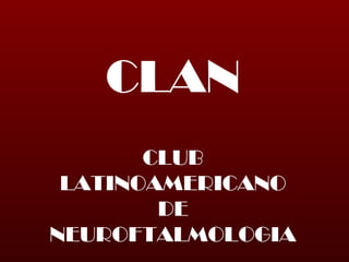 CLAN
CLUB
LATINOAMERICANO
DE
NEUROFTALMOLOGIA
 