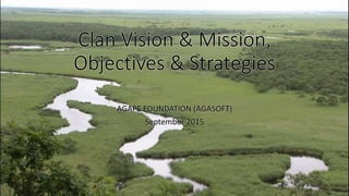 Clan Vision & Mission,
Objectives & Strategies
AGAPE FOUNDATION (AGASOFT)
September 2015
 