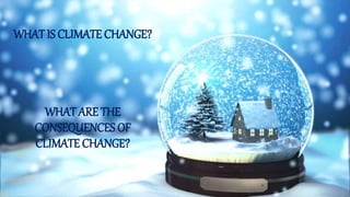 WHAT IS CLIMATE CHANGE?
WHAT ARE THE
CONSEQUENCES OF
CLIMATE CHANGE?
 