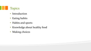Topics
• Introduction
• Eating habits
• Habits and sports
• Knowledge about healthy food
• Making choices
 