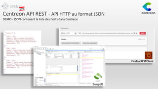 Centreon API REST - API HTTP au format JSON
DEMO - JSON contenant la liste des hosts dans Centreon
Firefox RESTClient
 