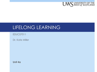 LIFELONG LEARNING
EDUC07011
Dr. Kate Miller

Unit 4a

 