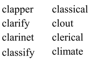 clapper
clarify
clarinet
classify
classical
clout
clerical
climate
 