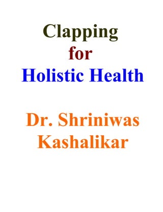 Clapping
      for
Holistic Health

Dr. Shriniwas
 Kashalikar
 