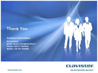 Thank You

Contact Information:
Nicola Sotira
Email: nicola.sotira@clavister.it
Phone: +39 011 5069369
Mobile: +39 335 7888968
 