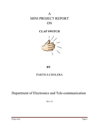 A
              MINI PROJECT REPORT
                       ON

                  CLAP SWITCH




                      BY

                PARTH.S.CHOLERA




Department of Electronics and Tele-communication

                      2011-12




[Type text]                                  Page 1
 